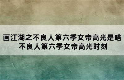 画江湖之不良人第六季女帝高光是啥 不良人第六季女帝高光时刻